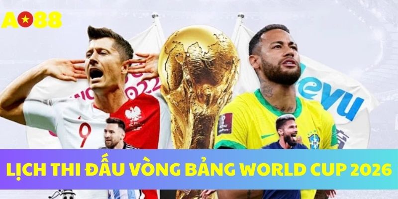 Lịch thi đấu vòng bảng World Cup 2026